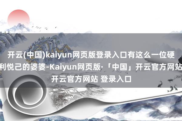 开云(中国)kaiyun网页版登录入口有这么一位硬要顺眼自利悦己的婆婆-Kaiyun网页版·「中国」开云官方网站 登录入口