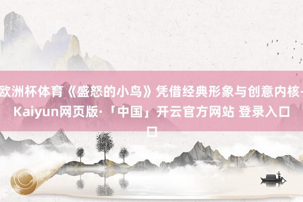 欧洲杯体育《盛怒的小鸟》凭借经典形象与创意内核-Kaiyun网页版·「中国」开云官方网站 登录入口