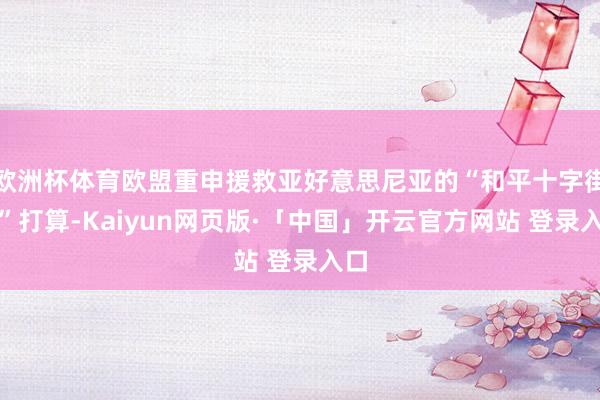 欧洲杯体育欧盟重申援救亚好意思尼亚的“和平十字街头”打算-Kaiyun网页版·「中国」开云官方网站 登录入口