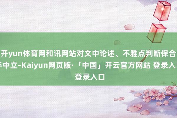 开yun体育网和讯网站对文中论述、不雅点判断保合手中立-Kaiyun网页版·「中国」开云官方网站 登录入口