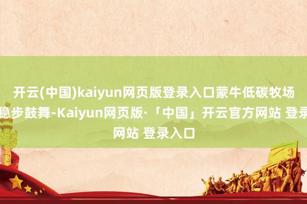 开云(中国)kaiyun网页版登录入口蒙牛低碳牧场树立稳步鼓舞-Kaiyun网页版·「中国」开云官方网站 登录入口