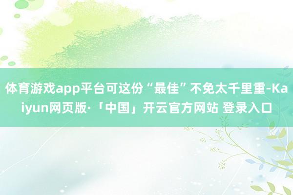 体育游戏app平台可这份“最佳”不免太千里重-Kaiyun网页版·「中国」开云官方网站 登录入口