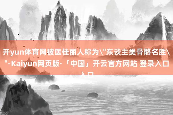 开yun体育网被医佳丽人称为