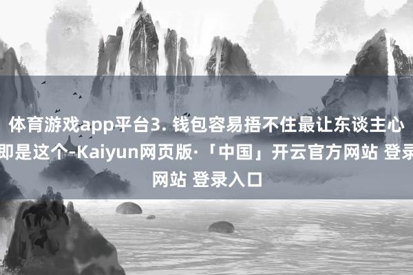 体育游戏app平台3. 钱包容易捂不住最让东谈主心烦的即是这个-Kaiyun网页版·「中国」开云官方网站 登录入口