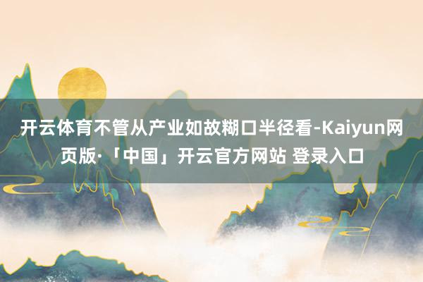 开云体育不管从产业如故糊口半径看-Kaiyun网页版·「中国」开云官方网站 登录入口