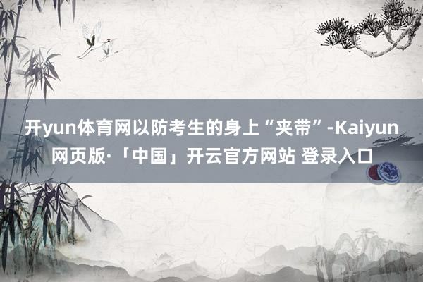 开yun体育网以防考生的身上“夹带”-Kaiyun网页版·「中国」开云官方网站 登录入口