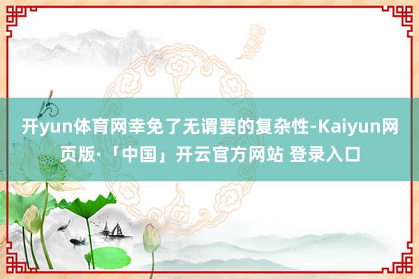 开yun体育网幸免了无谓要的复杂性-Kaiyun网页版·「中国」开云官方网站 登录入口