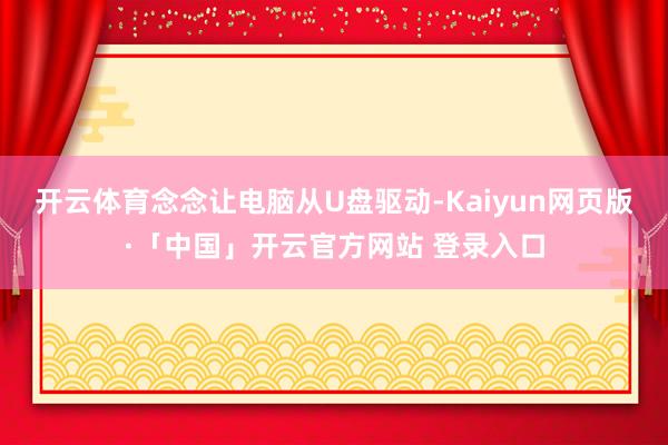 开云体育念念让电脑从U盘驱动-Kaiyun网页版·「中国」开云官方网站 登录入口