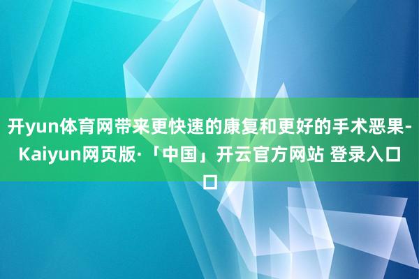 开yun体育网带来更快速的康复和更好的手术恶果-Kaiyun网页版·「中国」开云官方网站 登录入口