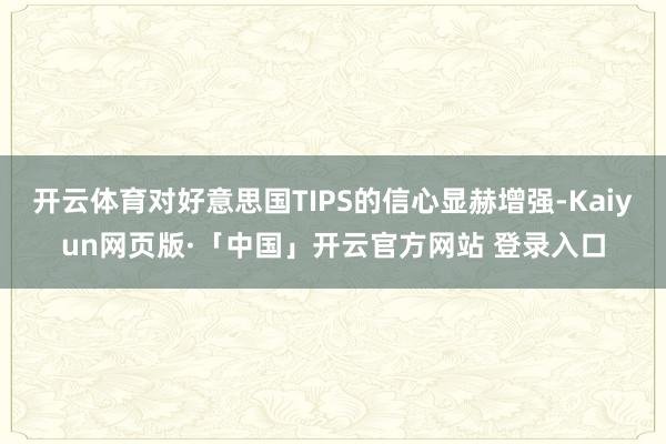 开云体育对好意思国TIPS的信心显赫增强-Kaiyun网页版·「中国」开云官方网站 登录入口
