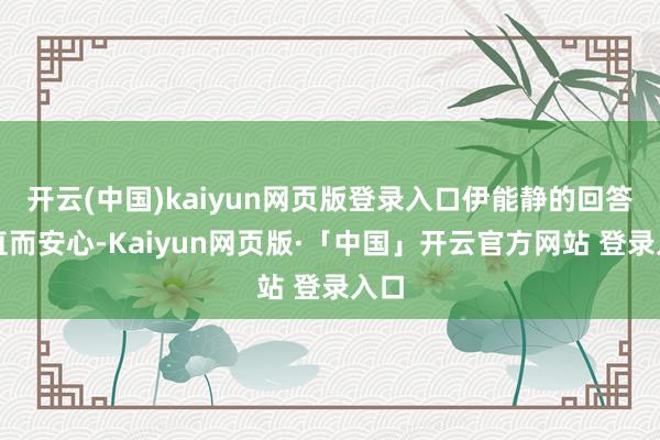 开云(中国)kaiyun网页版登录入口伊能静的回答平直而安心-Kaiyun网页版·「中国」开云官方网站 登录入口