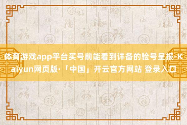 体育游戏app平台买号前能看到详备的验号呈报-Kaiyun网页版·「中国」开云官方网站 登录入口