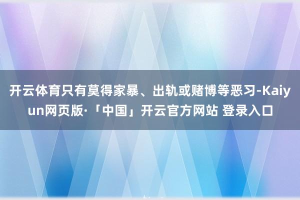 开云体育只有莫得家暴、出轨或赌博等恶习-Kaiyun网页版·「中国」开云官方网站 登录入口