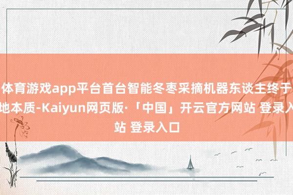 体育游戏app平台首台智能冬枣采摘机器东谈主终于落地本质-Kaiyun网页版·「中国」开云官方网站 登录入口