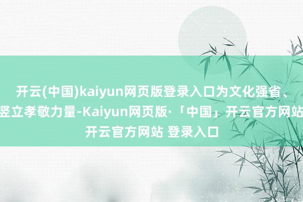 开云(中国)kaiyun网页版登录入口为文化强省、文化强市竖立孝敬力量-Kaiyun网页版·「中国」开云官方网站 登录入口