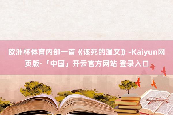 欧洲杯体育内部一首《该死的温文》-Kaiyun网页版·「中国」开云官方网站 登录入口