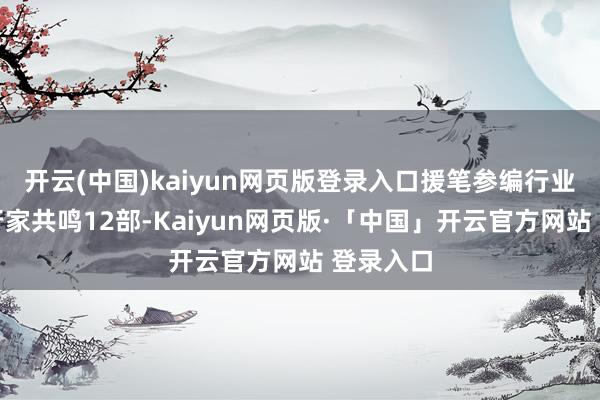 开云(中国)kaiyun网页版登录入口援笔参编行业指南和行家共鸣12部-Kaiyun网页版·「中国」开云官方网站 登录入口